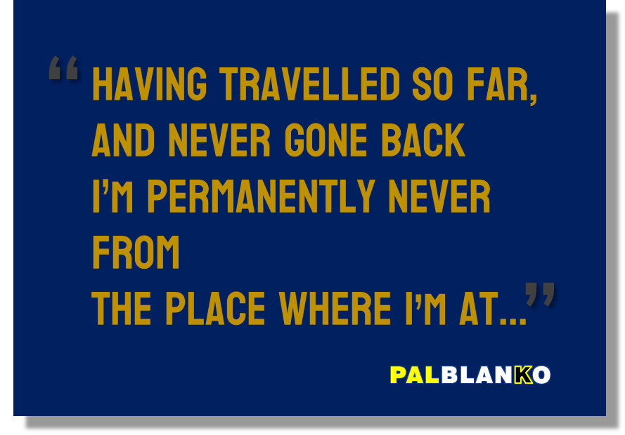 Pal Blanko (quote) "The Place where I'm at..."
